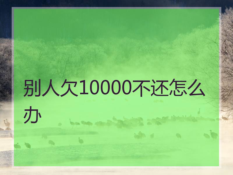 别人欠10000不还怎么办