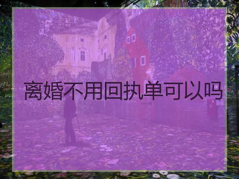 离婚不用回执单可以吗