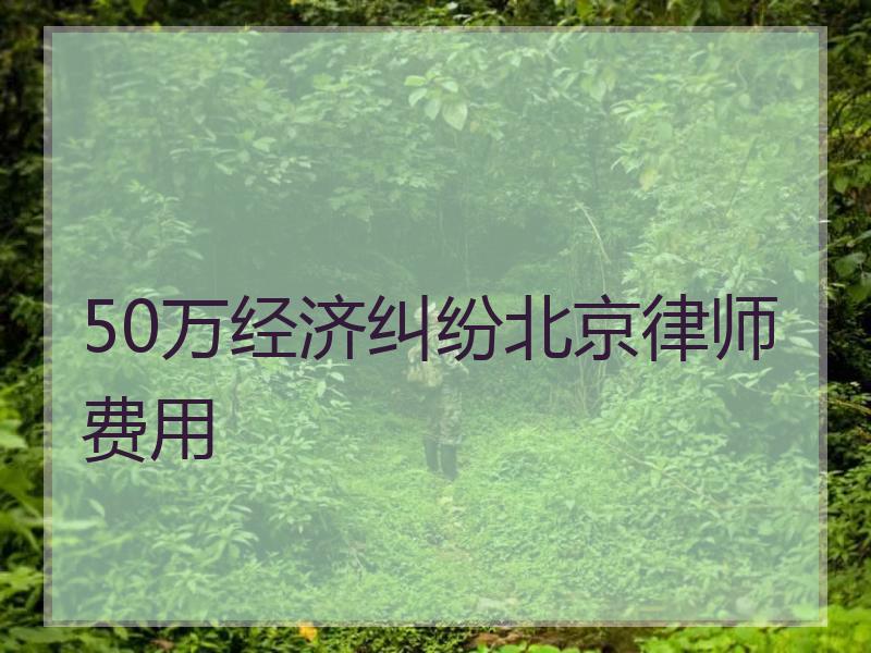 50万经济纠纷北京律师费用