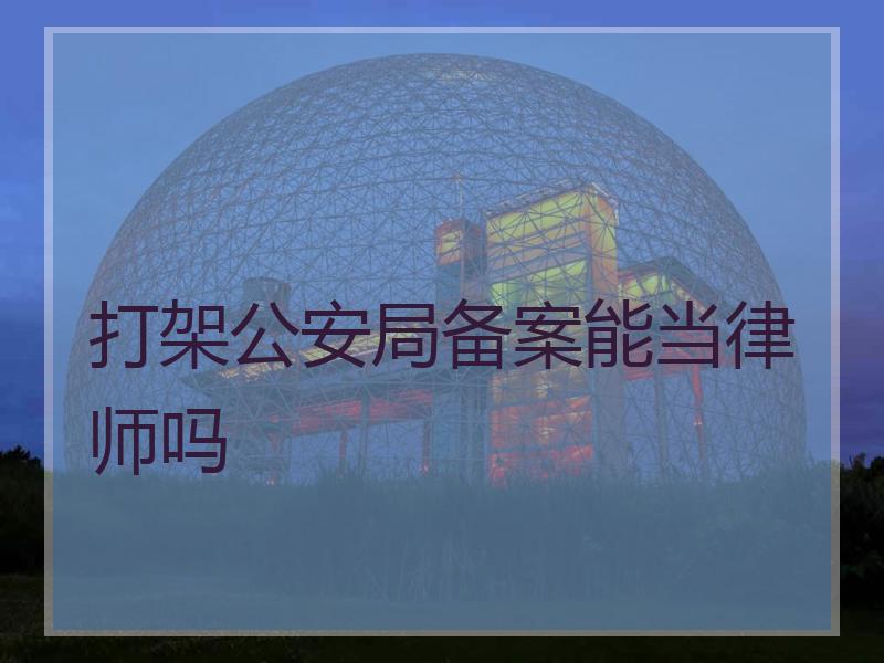 打架公安局备案能当律师吗