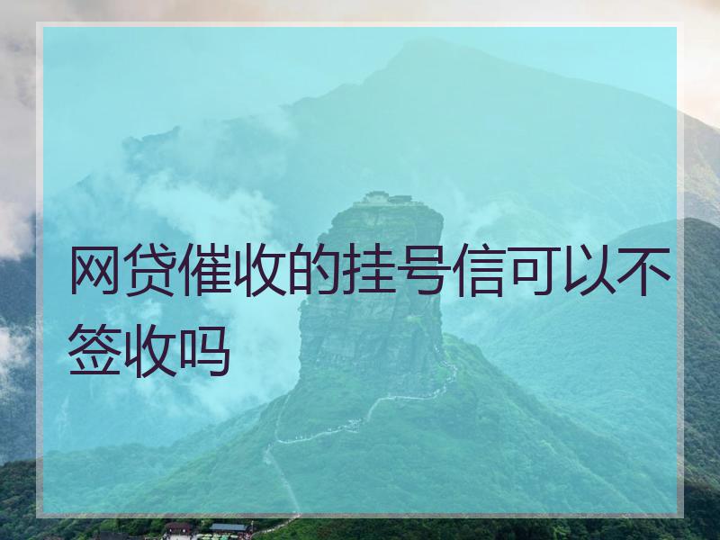 网贷催收的挂号信可以不签收吗