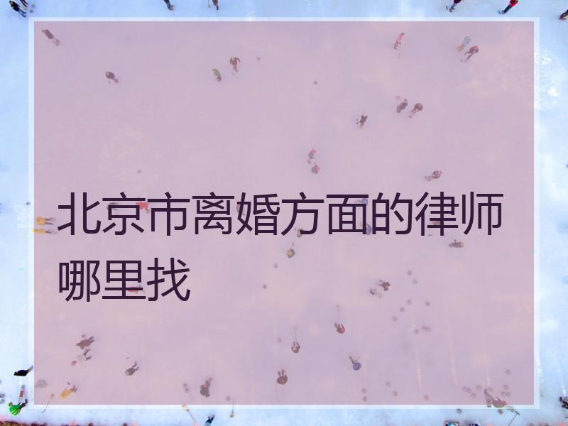 北京市离婚方面的律师哪里找