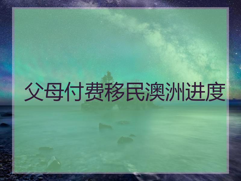 父母付费移民澳洲进度