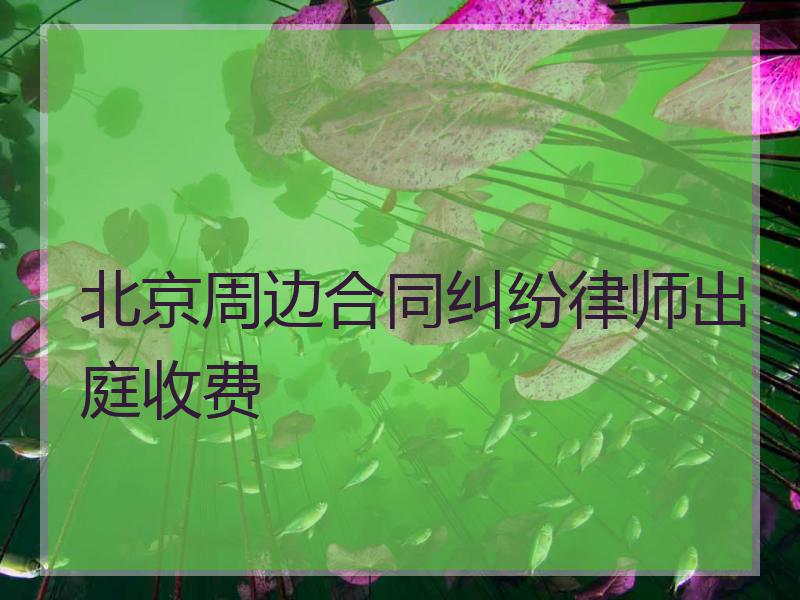 北京周边合同纠纷律师出庭收费