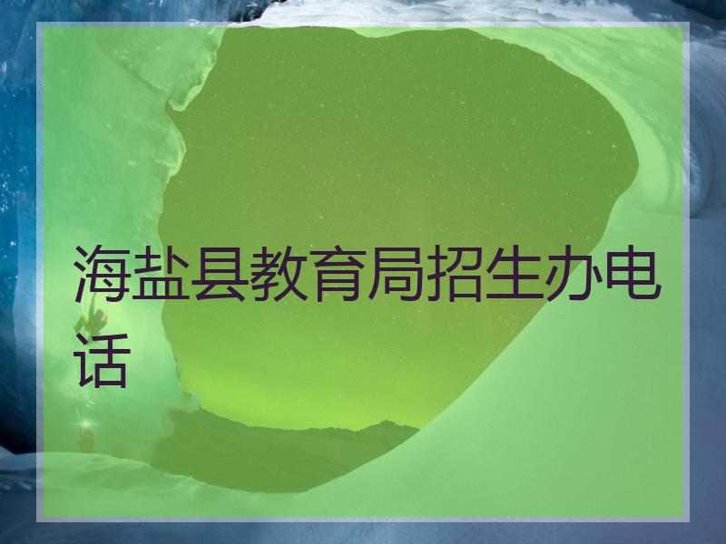 海盐县教育局招生办电话