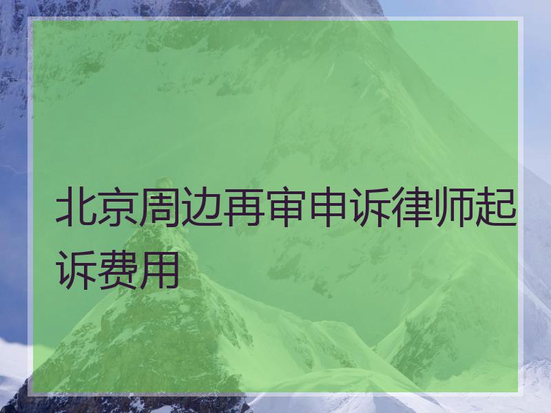 北京周边再审申诉律师起诉费用