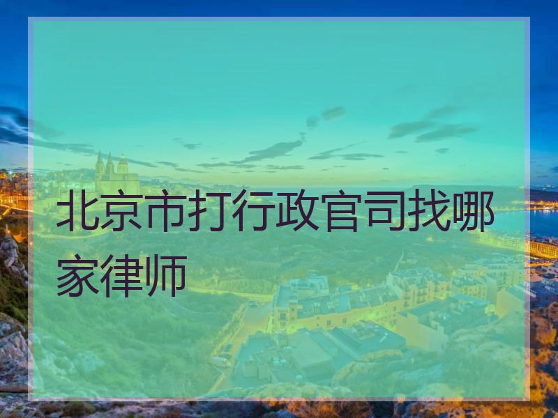 北京市打行政官司找哪家律师