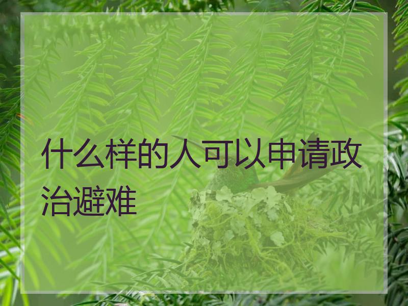 什么样的人可以申请政治避难