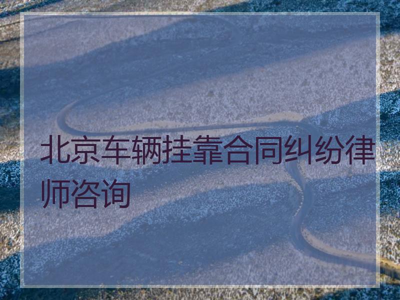 北京车辆挂靠合同纠纷律师咨询