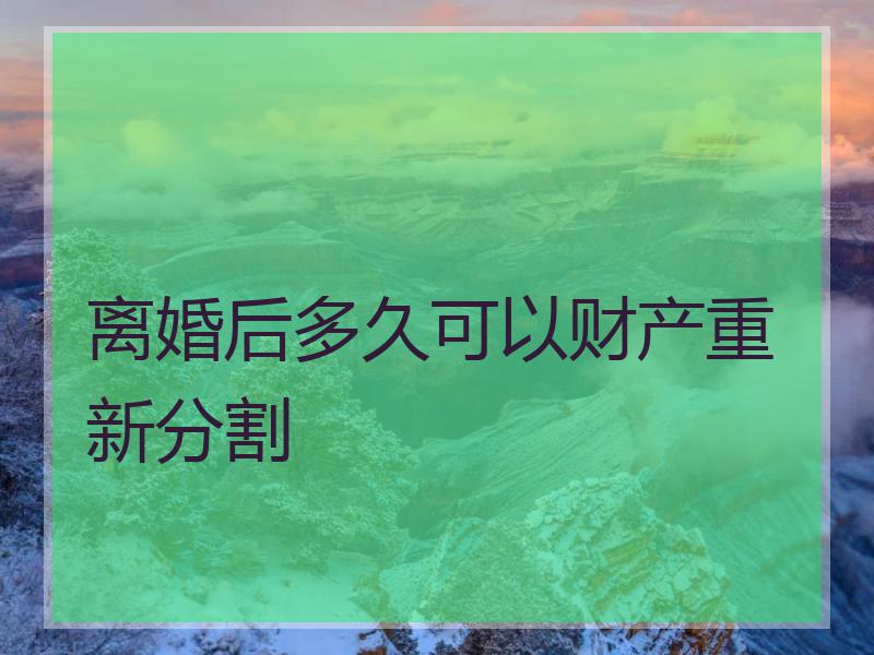 离婚后多久可以财产重新分割