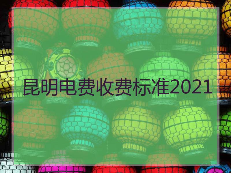 昆明电费收费标准2021