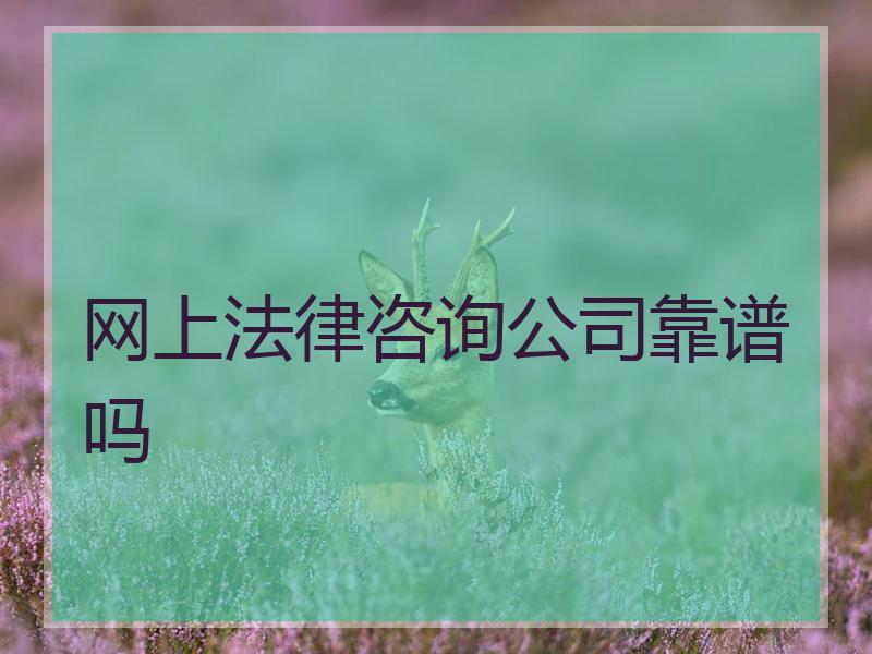 网上法律咨询公司靠谱吗 网上法律咨询公司靠谱吗