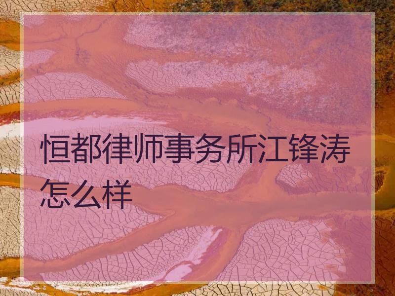 恒都律师事务所江锋涛怎么样