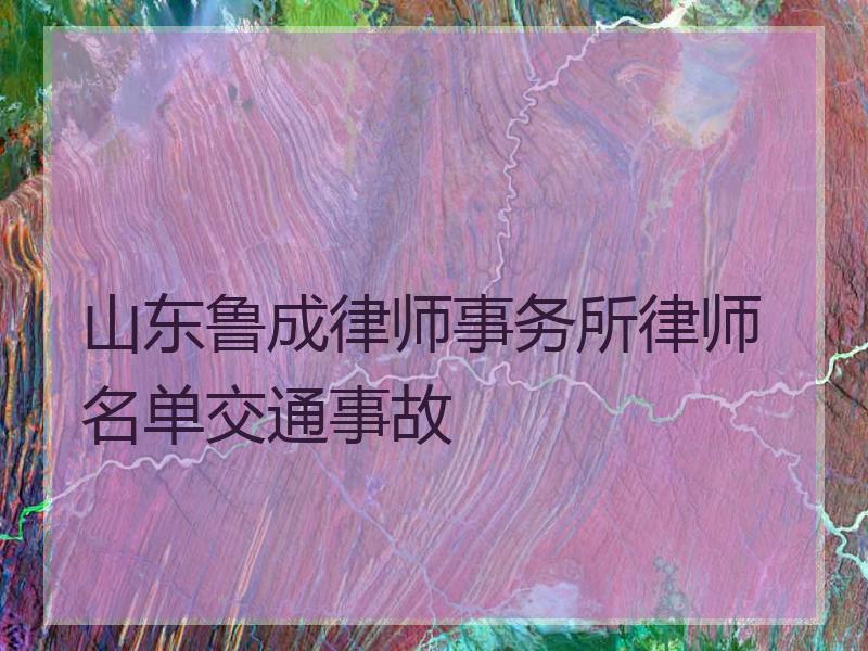 山东鲁成律师事务所律师名单交通事故