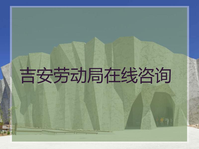 吉安劳动局在线咨询