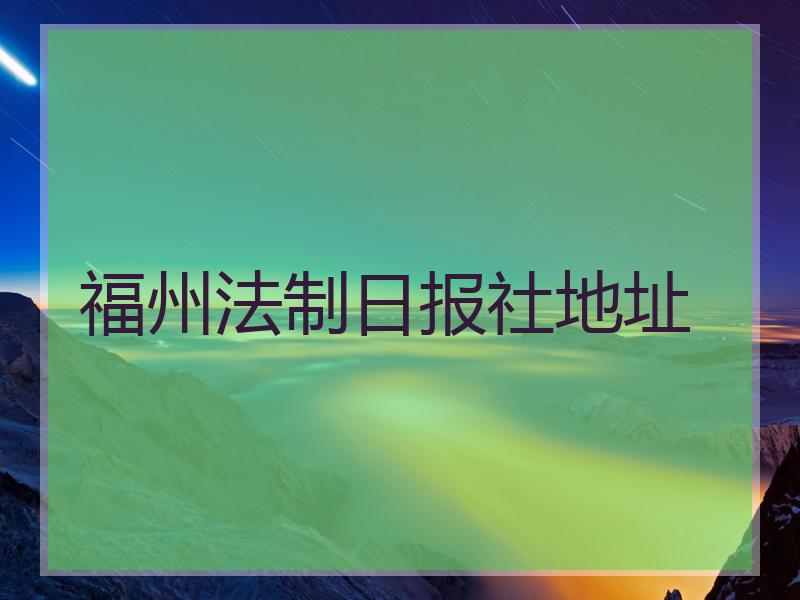 福州法制日报社地址