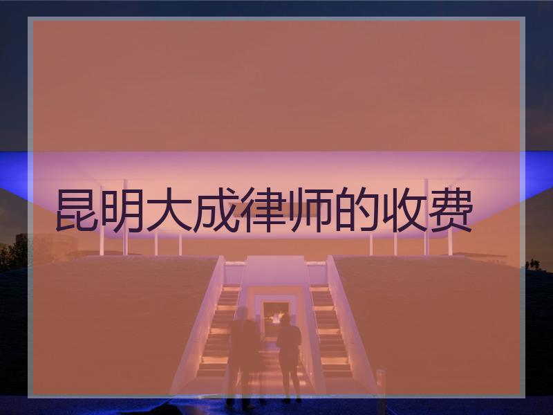 昆明大成律师的收费