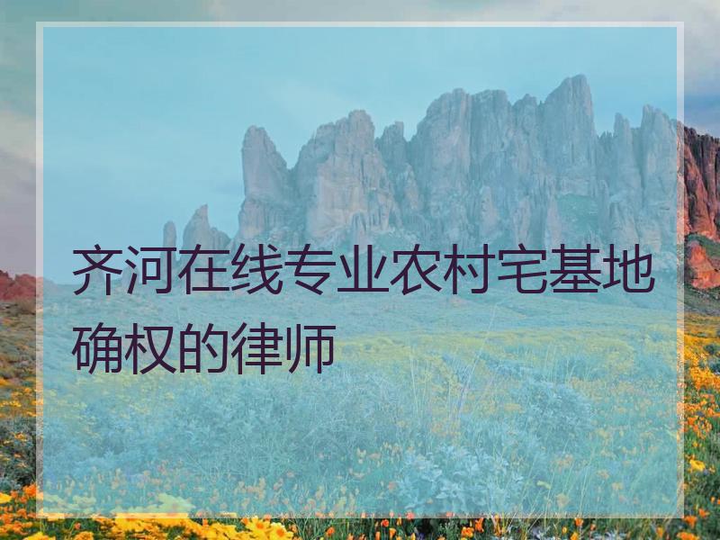 齐河在线专业农村宅基地确权的律师