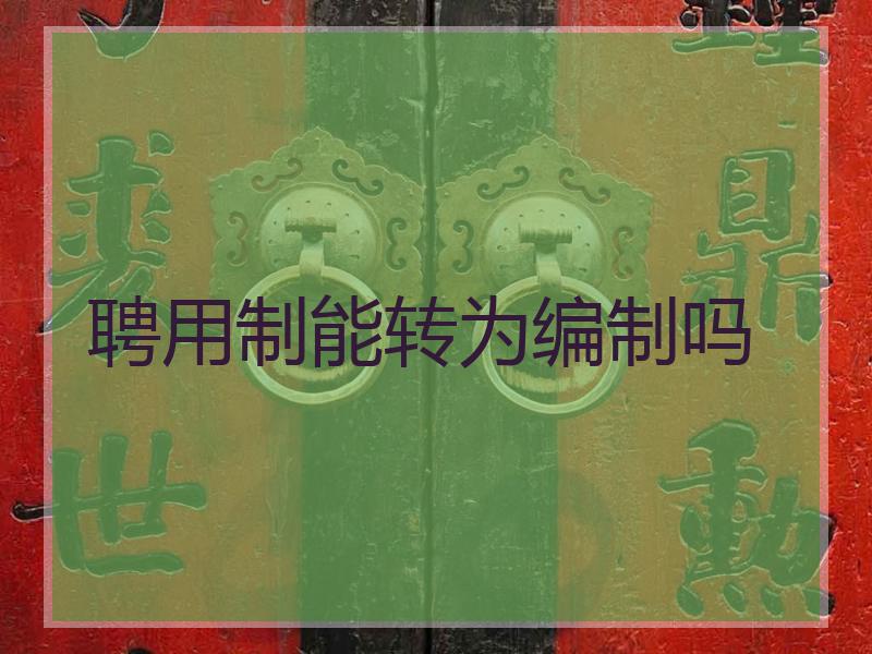 聘用制能转为编制吗