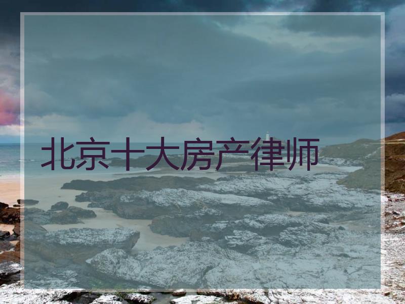 北京十大房产律师