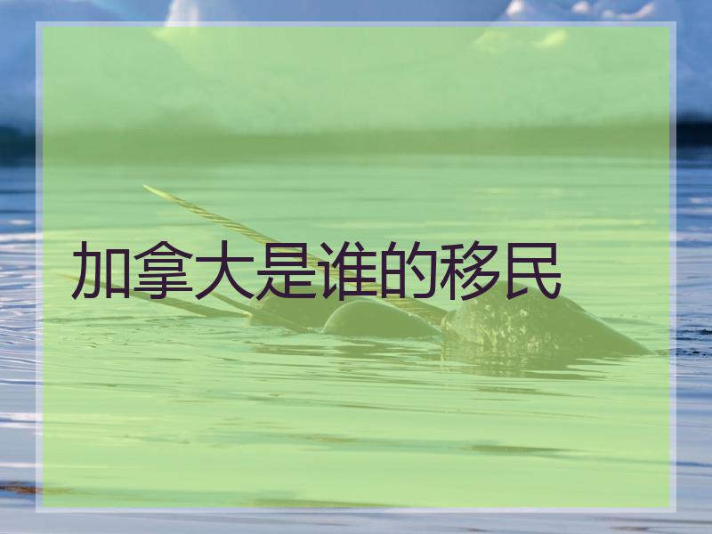 加拿大是谁的移民