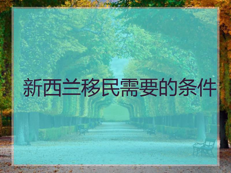 新西兰移民需要的条件