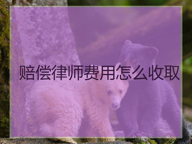 赔偿律师费用怎么收取