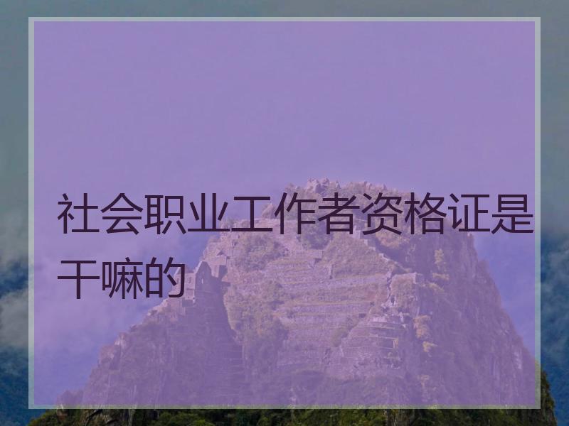社会职业工作者资格证是干嘛的