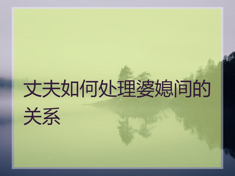 丈夫如何处理婆媳间的关系