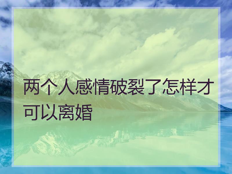 两个人感情破裂了怎样才可以离婚