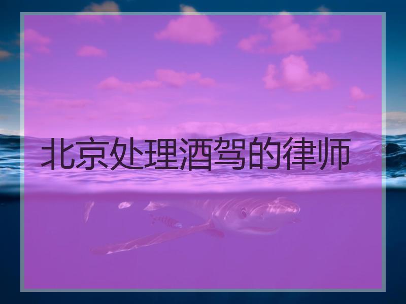 北京处理酒驾的律师