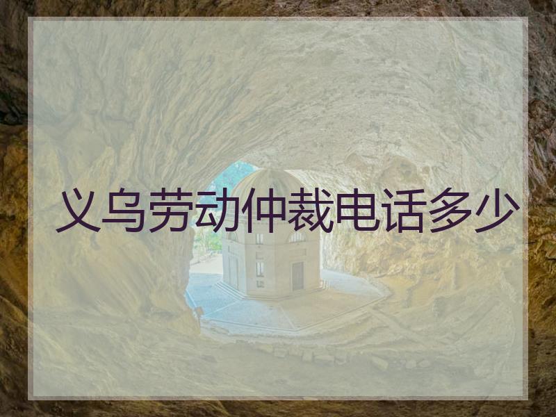 义乌劳动仲裁电话多少