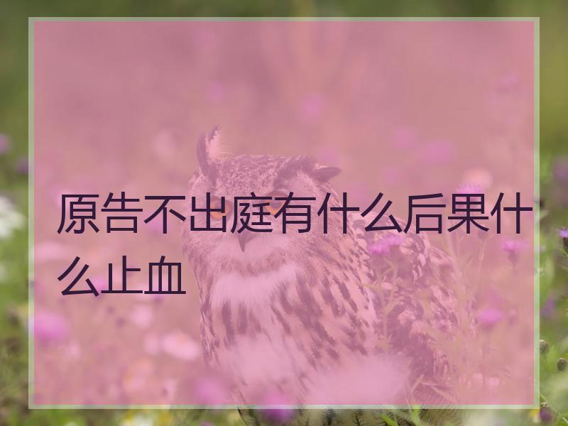 原告不出庭有什么后果什么止血