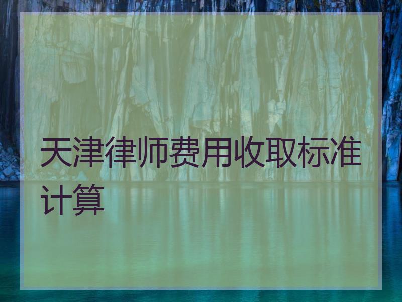 天津律师费用收取标准计算