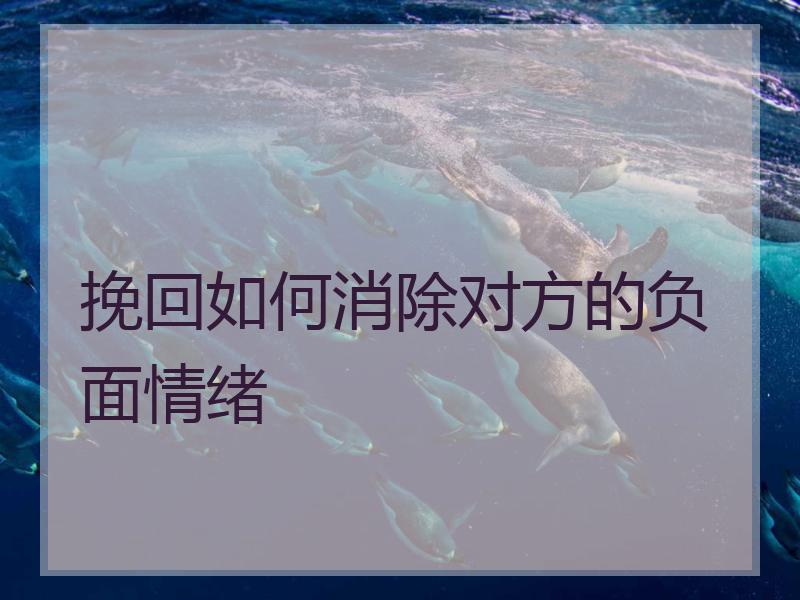 挽回如何消除对方的负面情绪