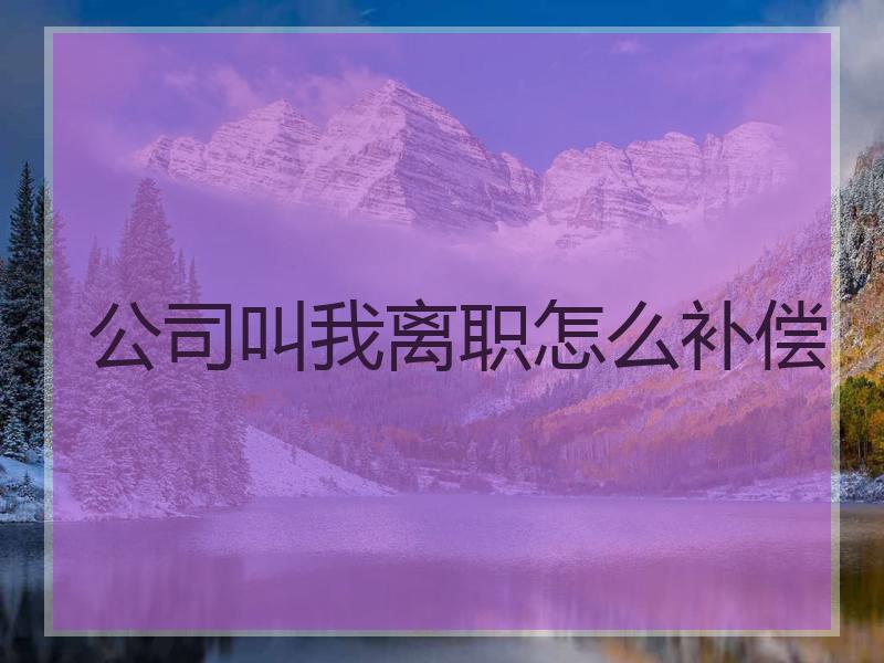 公司叫我离职怎么补偿