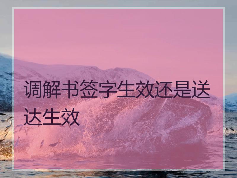 调解书签字生效还是送达生效