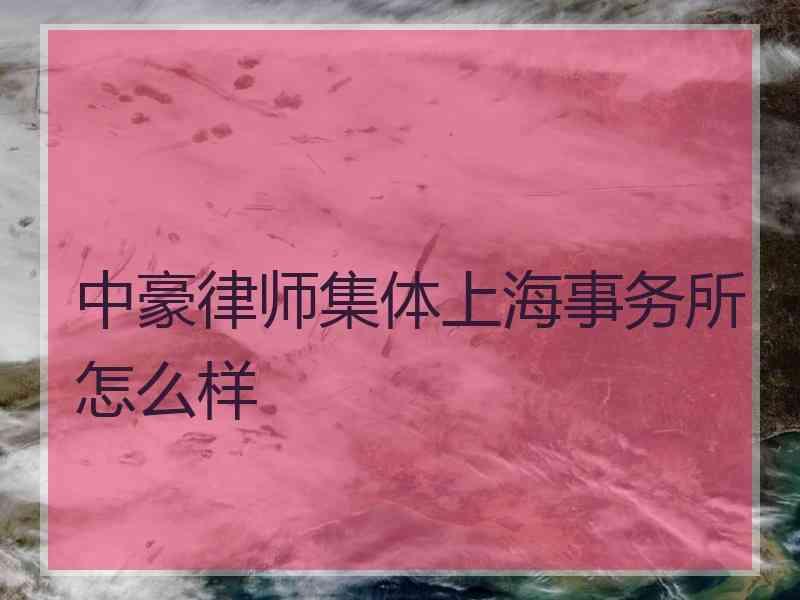 中豪律师集体上海事务所怎么样