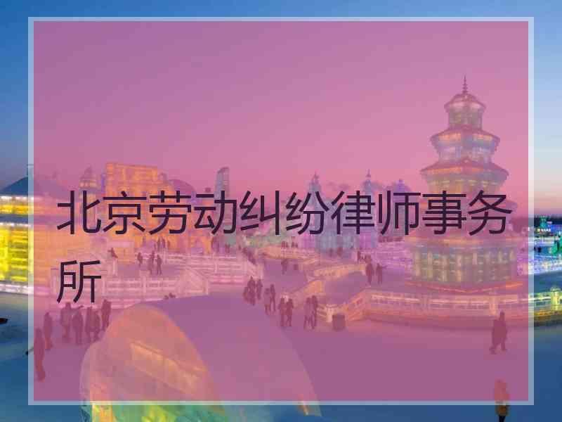 北京劳动纠纷律师事务所