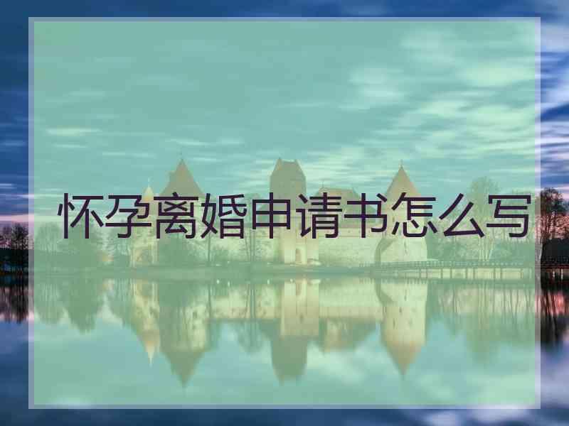 怀孕离婚申请书怎么写