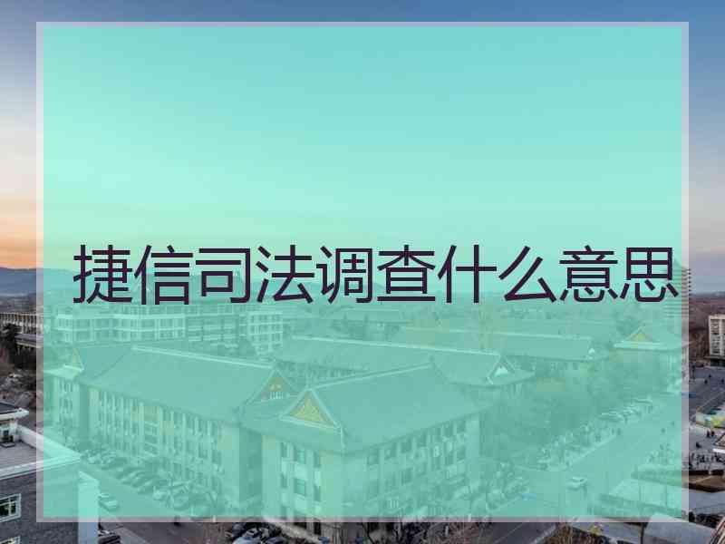 捷信调查什么意思