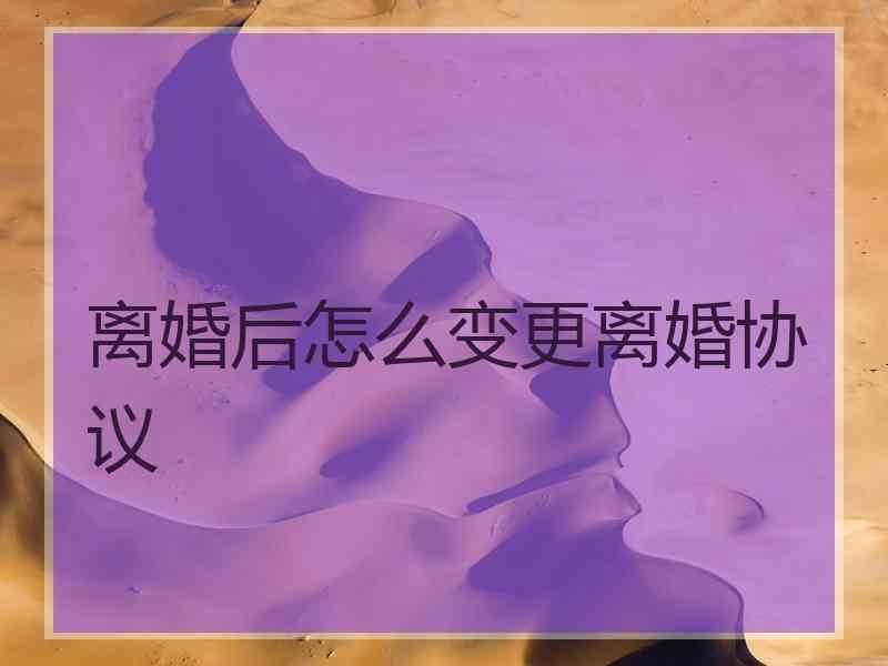 离婚后怎么变更离婚协议