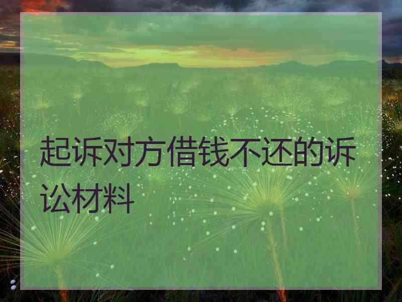 起诉对方借钱不还的诉讼材料