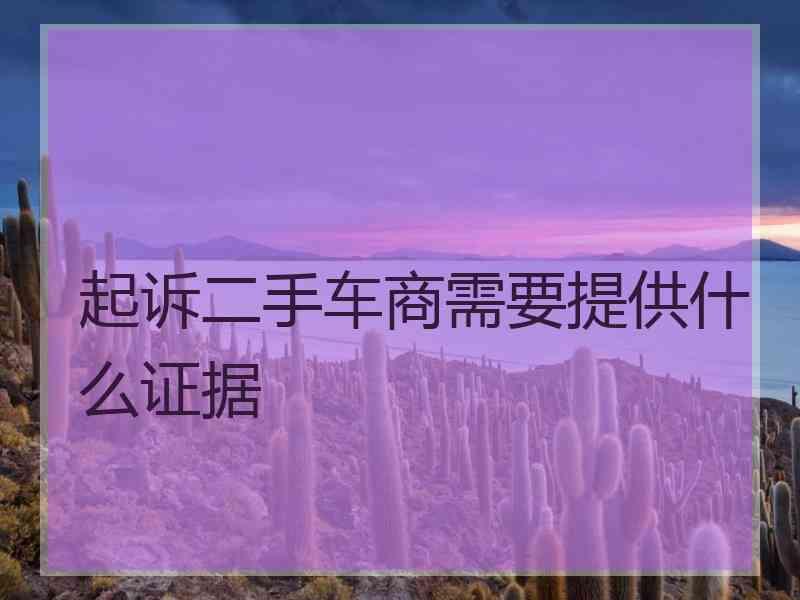 起诉二手车商需要提供什么证据