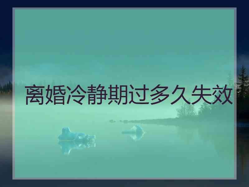 离婚冷静期过多久失效