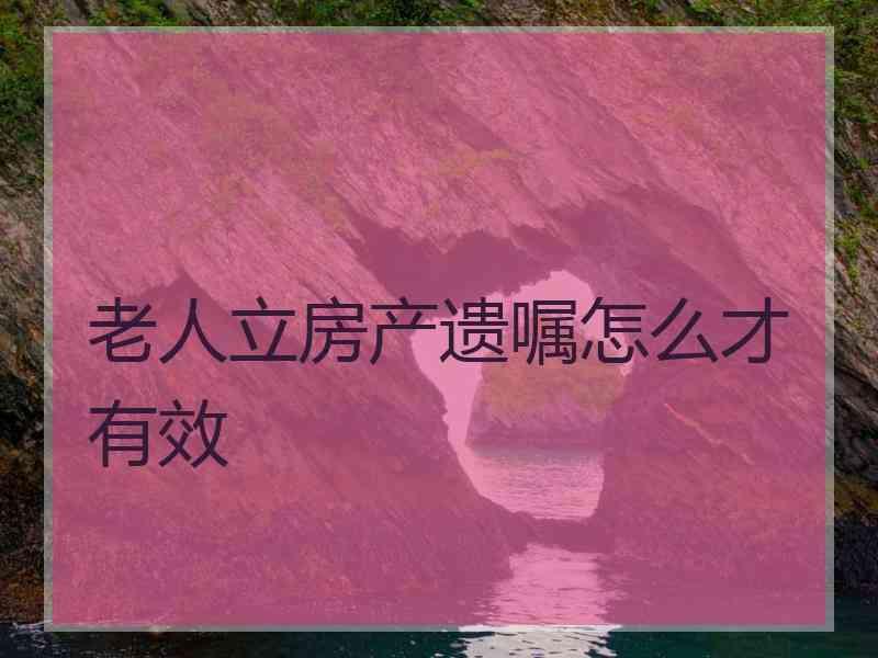 老人立房产遗嘱怎么才有效