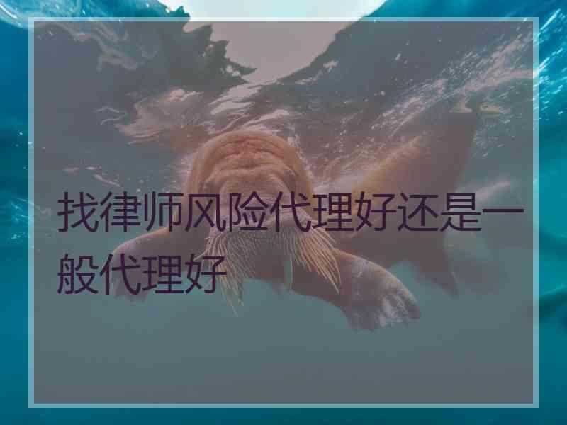 找律师风险代理好还是一般代理好