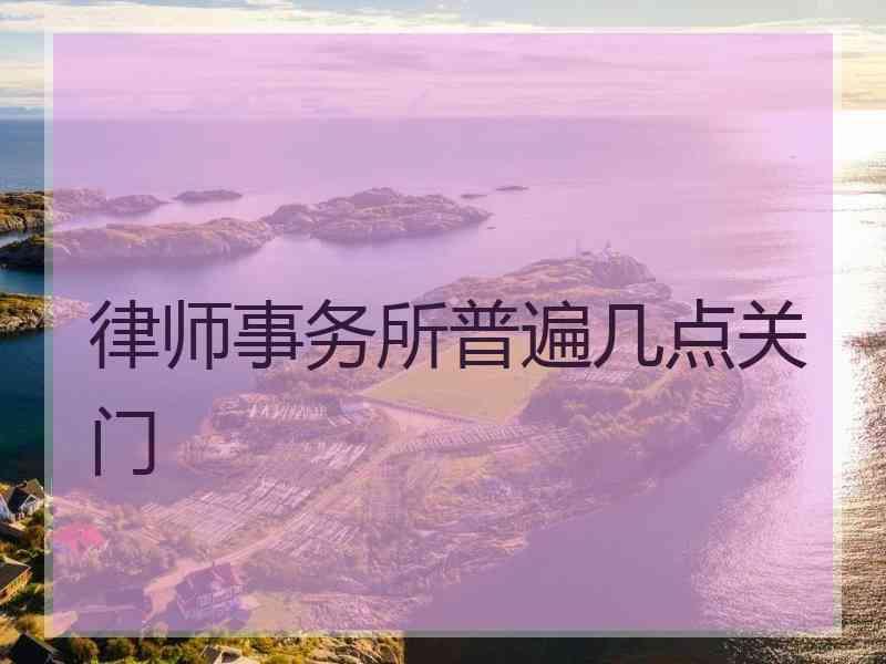 律师事务所普遍几点关门