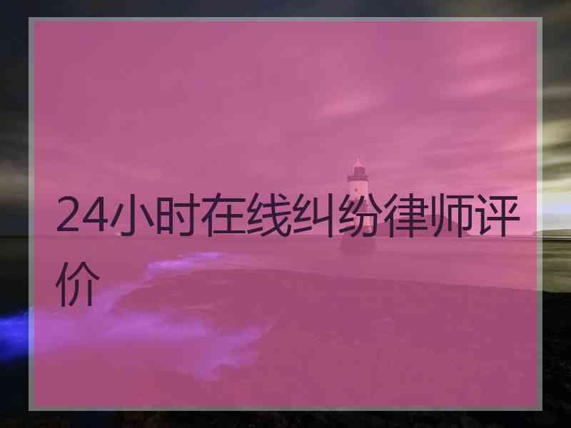 24小时在线纠纷律师评价