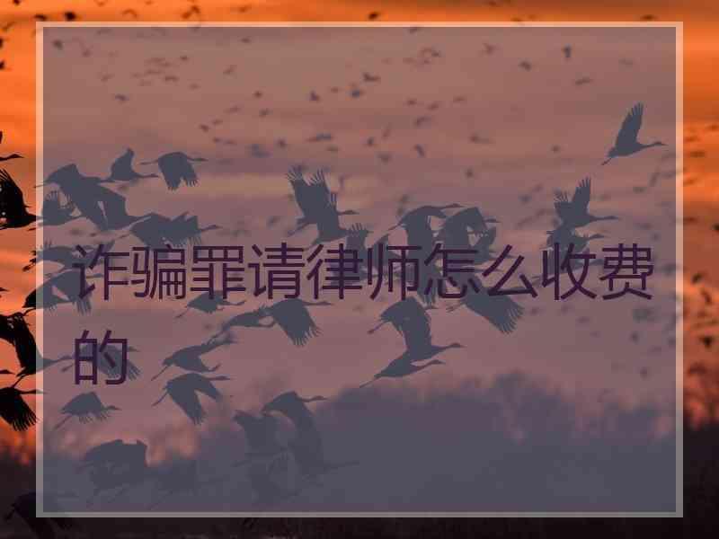 诈骗罪请律师怎么收费的